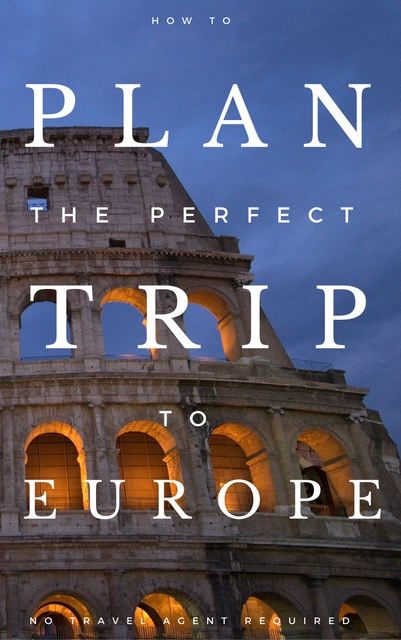 How To Plan Your Perfect Trip To Europe - No Travel Agent Required ...